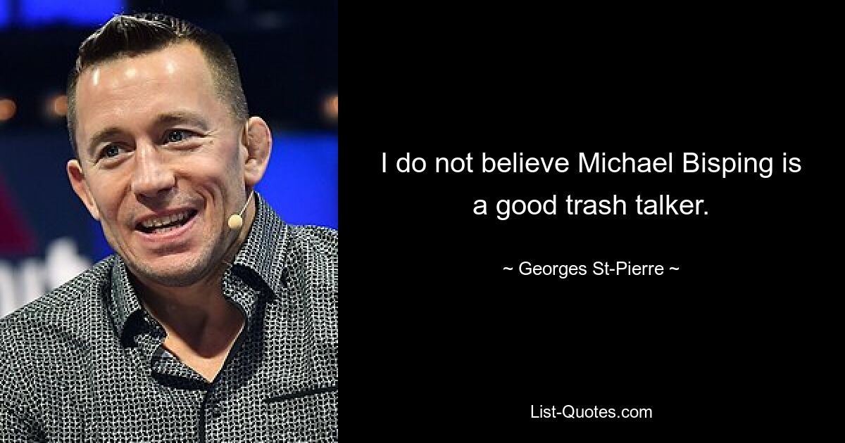 I do not believe Michael Bisping is a good trash talker. — © Georges St-Pierre