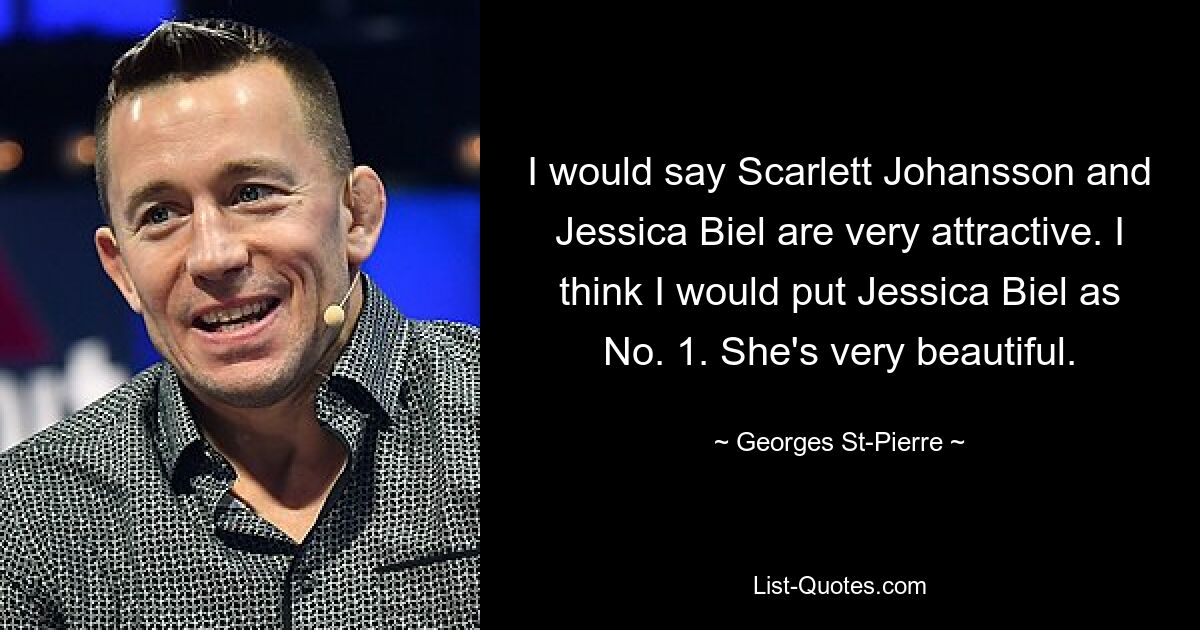 I would say Scarlett Johansson and Jessica Biel are very attractive. I think I would put Jessica Biel as No. 1. She's very beautiful. — © Georges St-Pierre