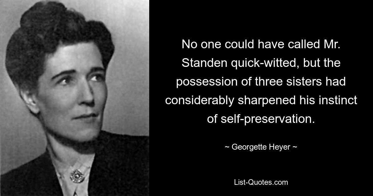 No one could have called Mr. Standen quick-witted, but the possession of three sisters had considerably sharpened his instinct of self-preservation. — © Georgette Heyer