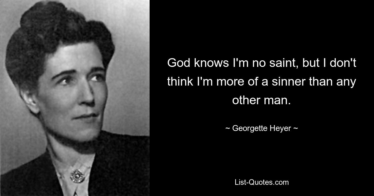 God knows I'm no saint, but I don't think I'm more of a sinner than any other man. — © Georgette Heyer