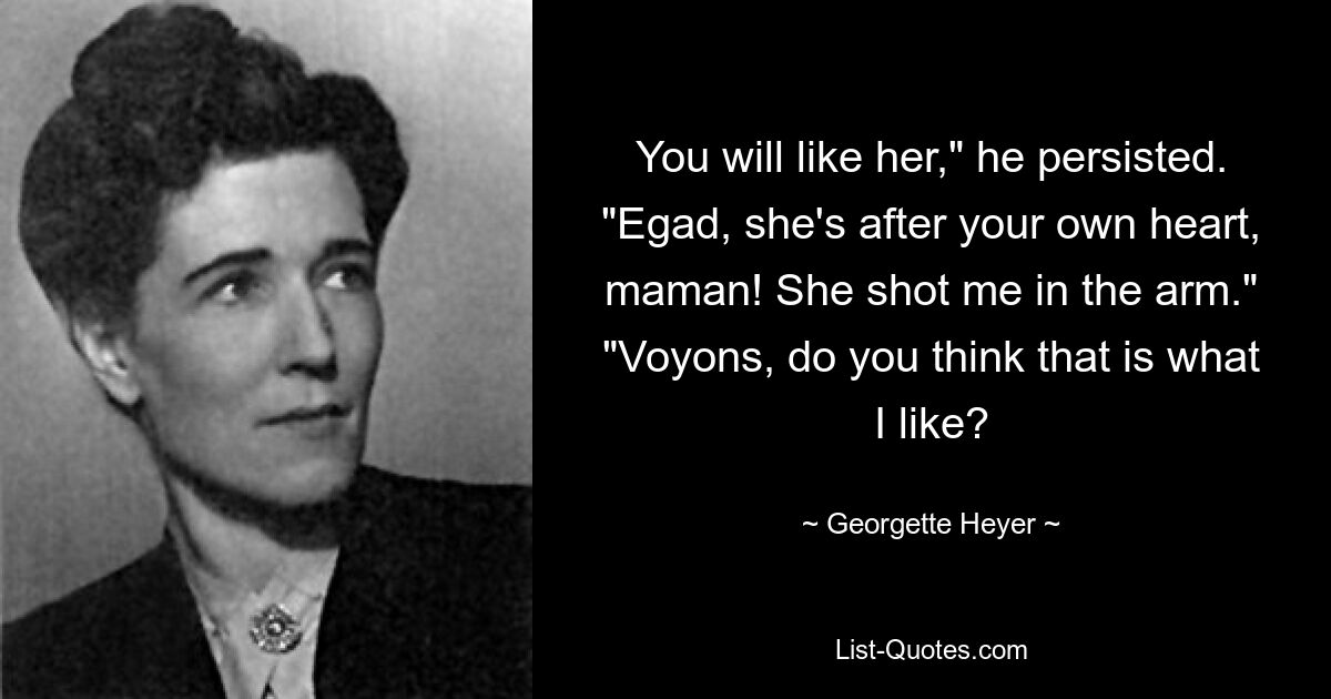 You will like her," he persisted. "Egad, she's after your own heart, maman! She shot me in the arm." "Voyons, do you think that is what I like? — © Georgette Heyer