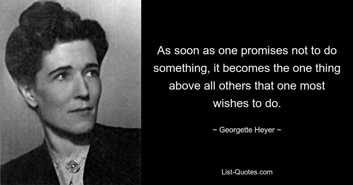 As soon as one promises not to do something, it becomes the one thing above all others that one most wishes to do. — © Georgette Heyer