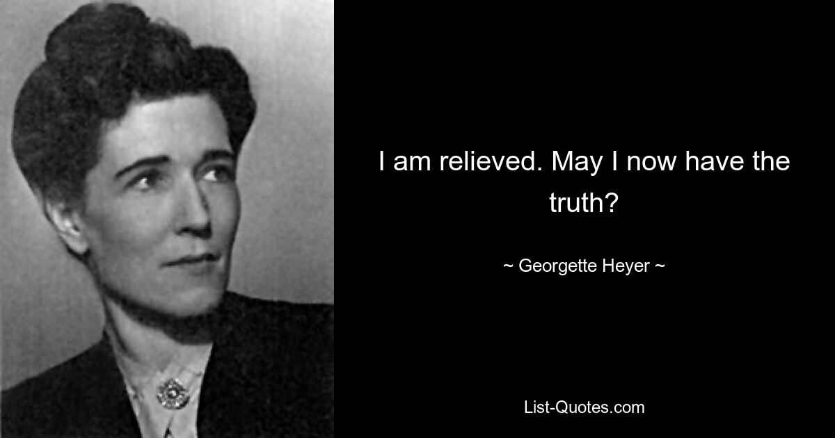 I am relieved. May I now have the truth? — © Georgette Heyer