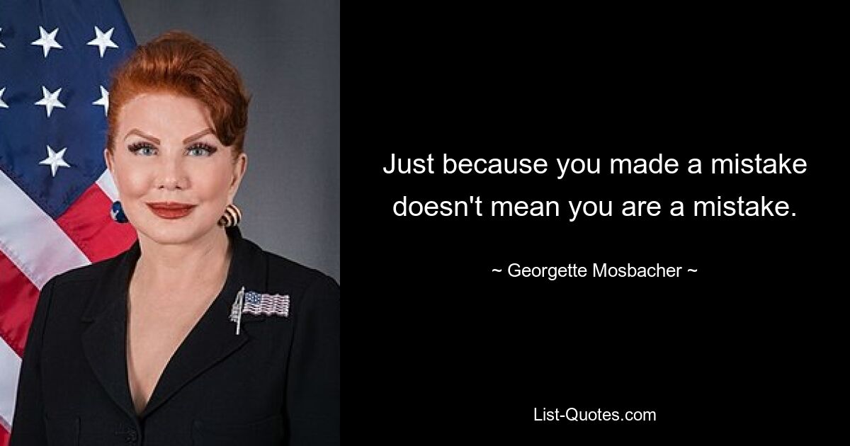 Just because you made a mistake doesn't mean you are a mistake. — © Georgette Mosbacher