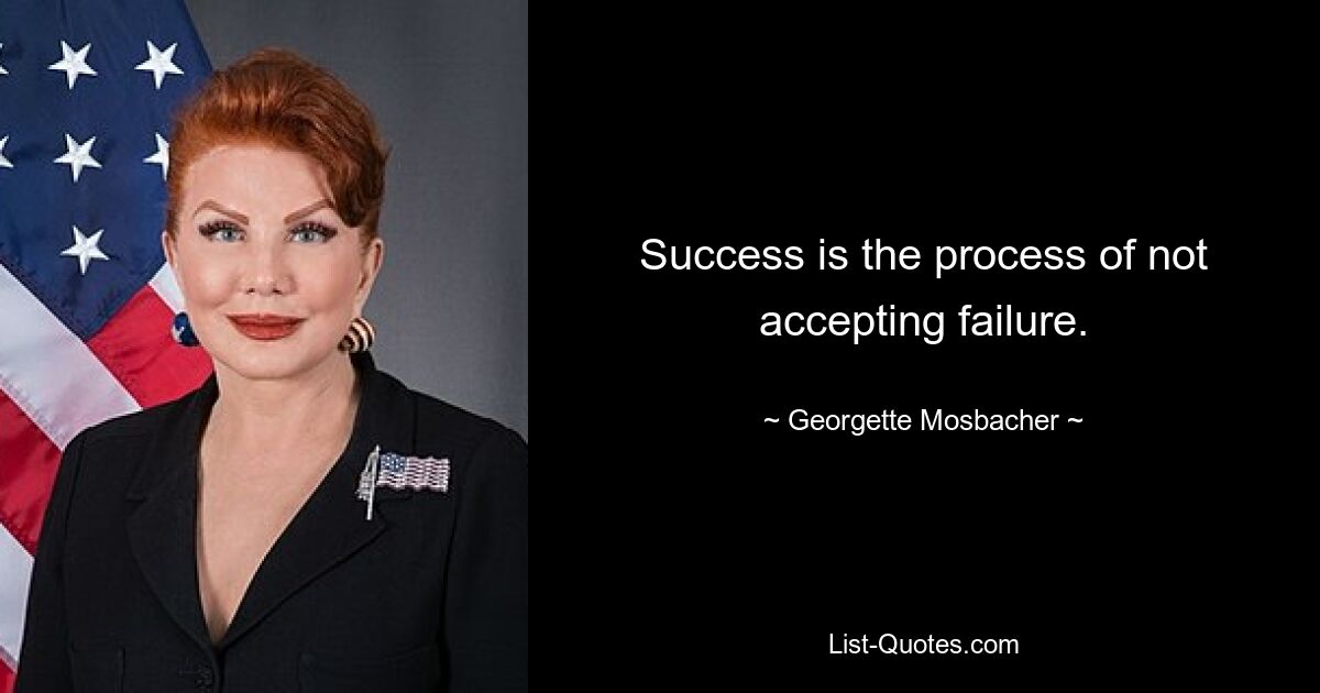 Success is the process of not accepting failure. — © Georgette Mosbacher