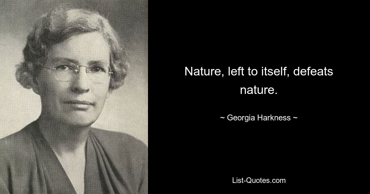 Nature, left to itself, defeats nature. — © Georgia Harkness