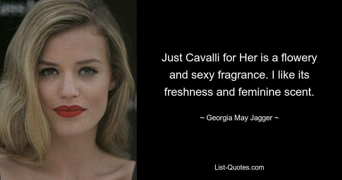 Just Cavalli for Her is a flowery and sexy fragrance. I like its freshness and feminine scent. — © Georgia May Jagger