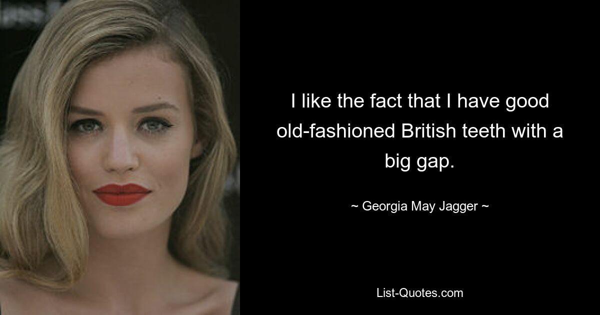 I like the fact that I have good old-fashioned British teeth with a big gap. — © Georgia May Jagger