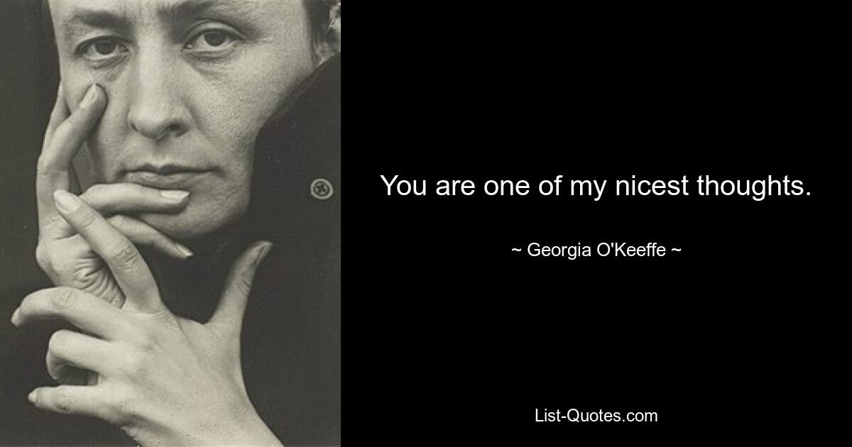 You are one of my nicest thoughts. — © Georgia O'Keeffe