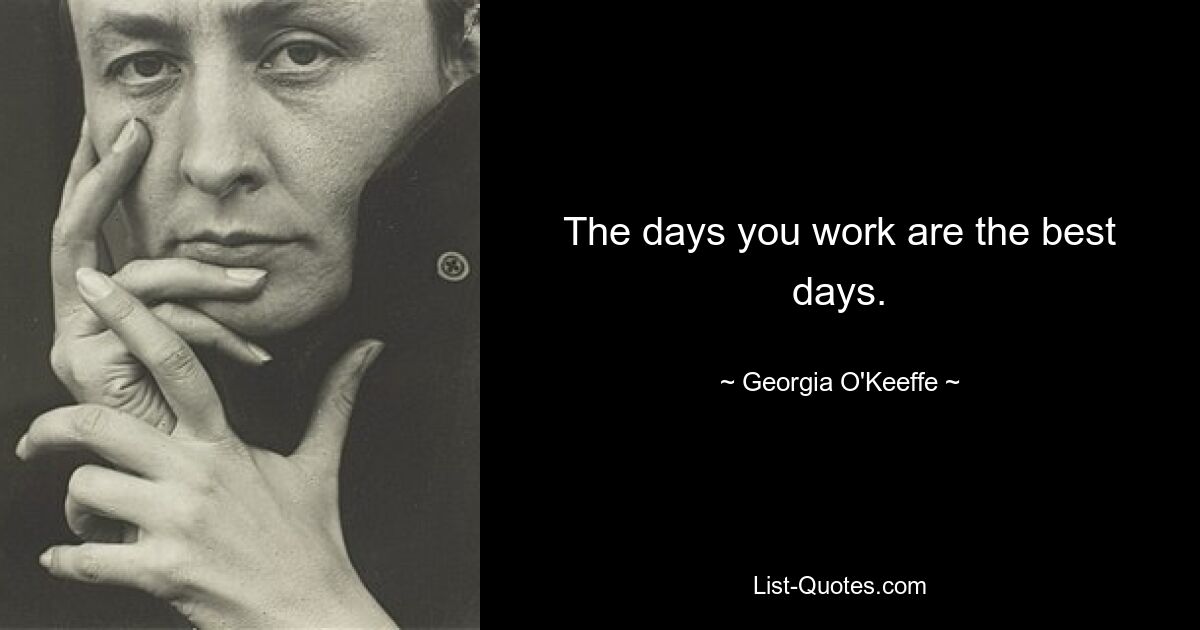 The days you work are the best days. — © Georgia O'Keeffe