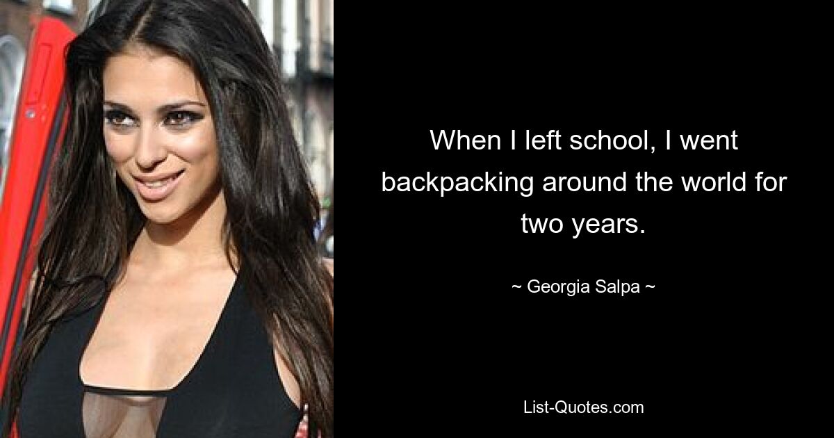 When I left school, I went backpacking around the world for two years. — © Georgia Salpa