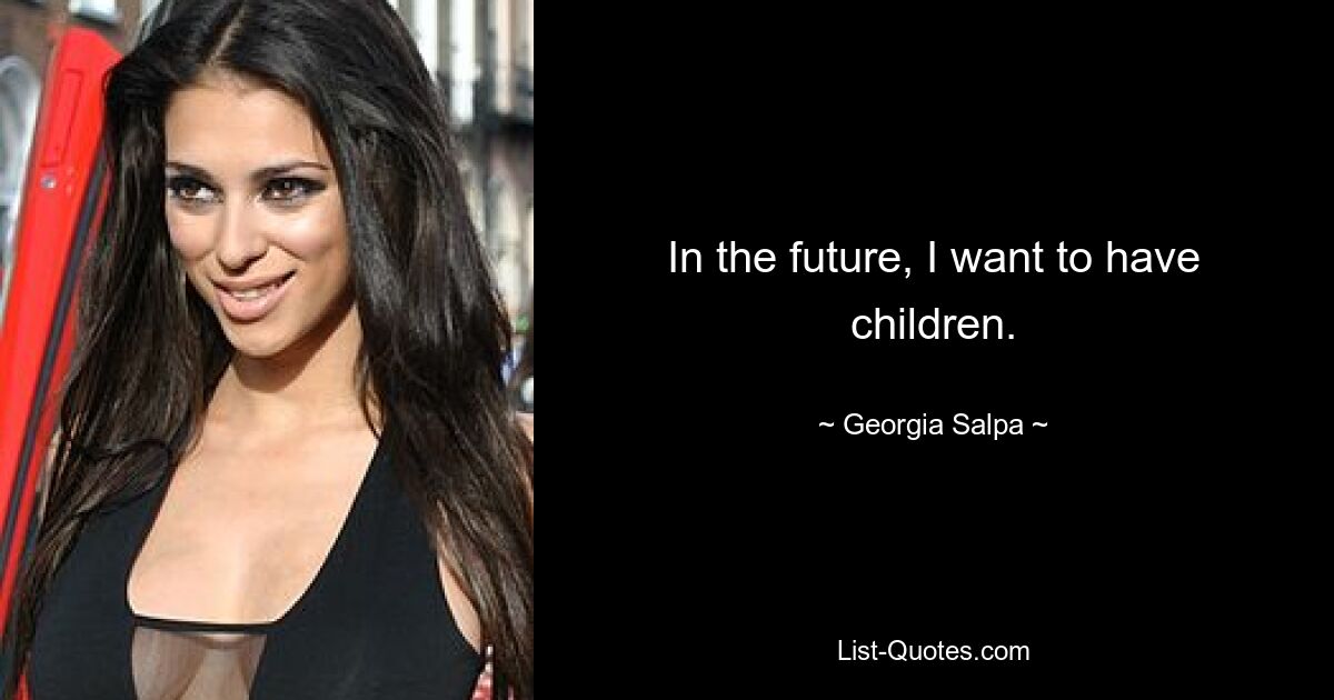 In the future, I want to have children. — © Georgia Salpa