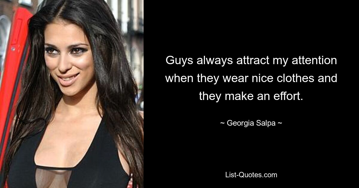 Guys always attract my attention when they wear nice clothes and they make an effort. — © Georgia Salpa