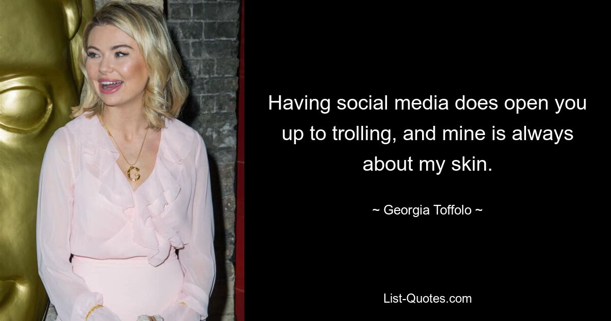 Having social media does open you up to trolling, and mine is always about my skin. — © Georgia Toffolo