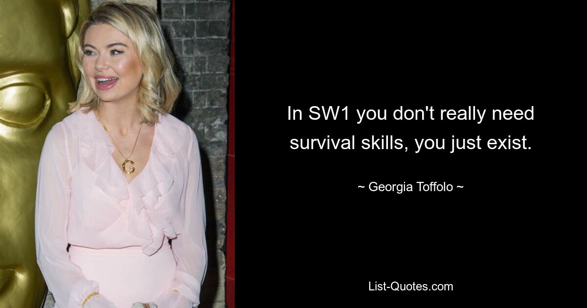 In SW1 you don't really need survival skills, you just exist. — © Georgia Toffolo