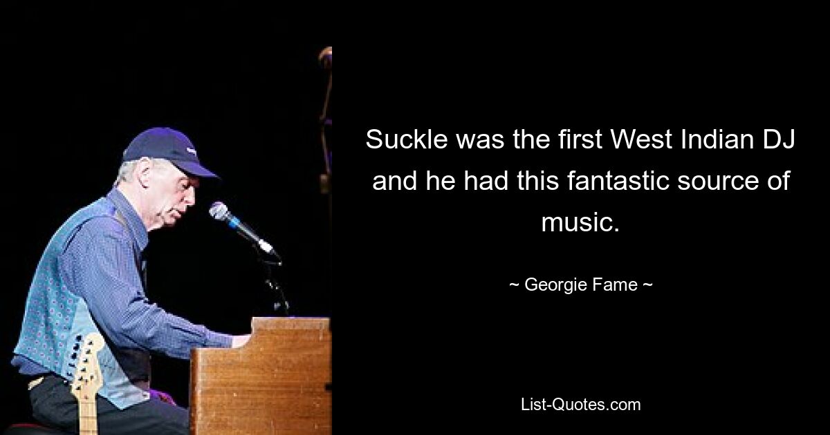 Suckle was the first West Indian DJ and he had this fantastic source of music. — © Georgie Fame