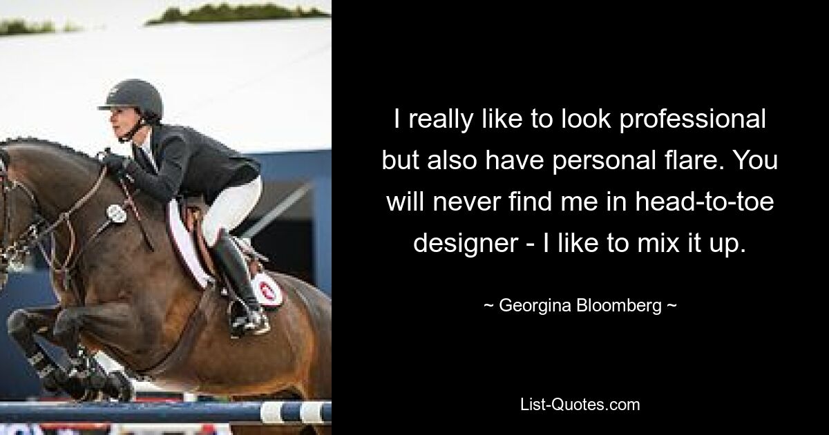 I really like to look professional but also have personal flare. You will never find me in head-to-toe designer - I like to mix it up. — © Georgina Bloomberg