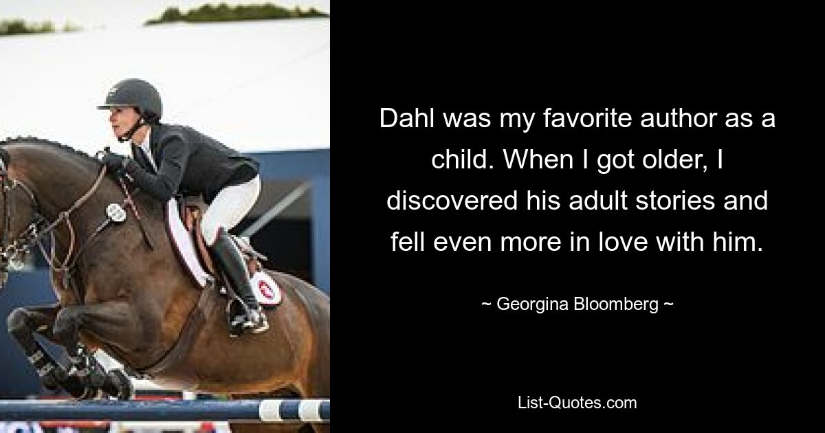 Dahl was my favorite author as a child. When I got older, I discovered his adult stories and fell even more in love with him. — © Georgina Bloomberg