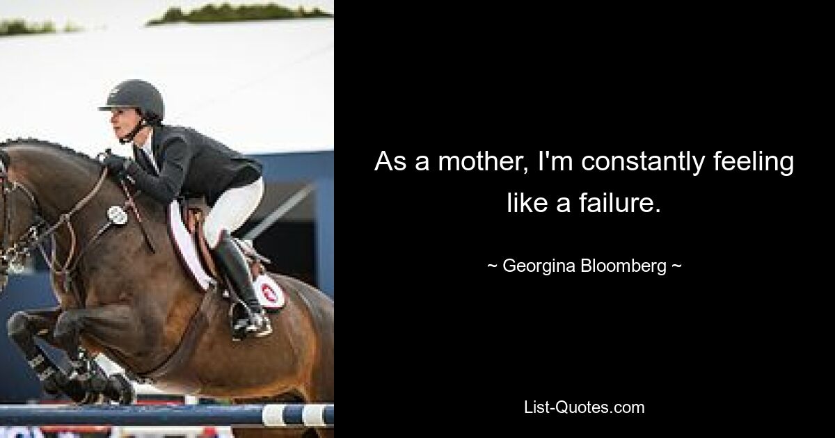 As a mother, I'm constantly feeling like a failure. — © Georgina Bloomberg