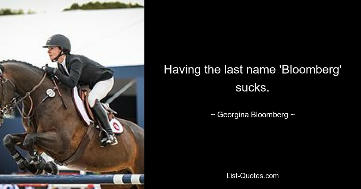 Having the last name 'Bloomberg' sucks. — © Georgina Bloomberg