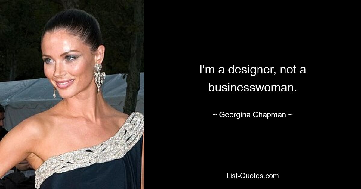 I'm a designer, not a businesswoman. — © Georgina Chapman