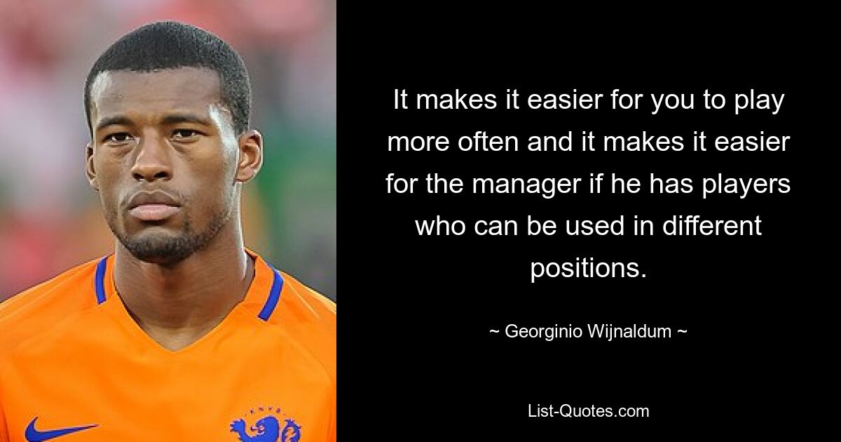 It makes it easier for you to play more often and it makes it easier for the manager if he has players who can be used in different positions. — © Georginio Wijnaldum