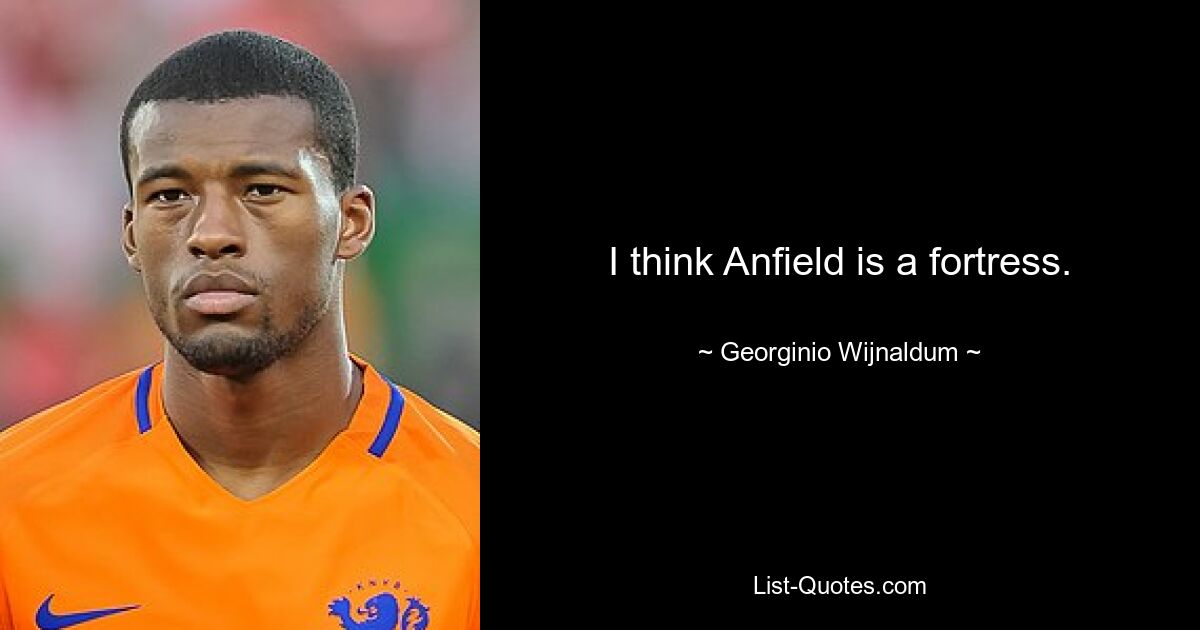 I think Anfield is a fortress. — © Georginio Wijnaldum