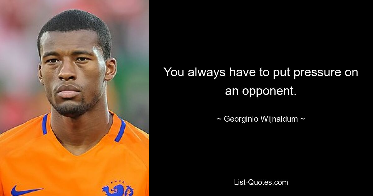 You always have to put pressure on an opponent. — © Georginio Wijnaldum