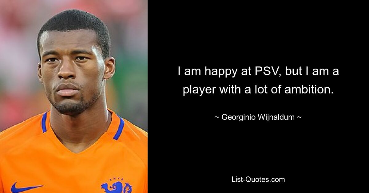 I am happy at PSV, but I am a player with a lot of ambition. — © Georginio Wijnaldum