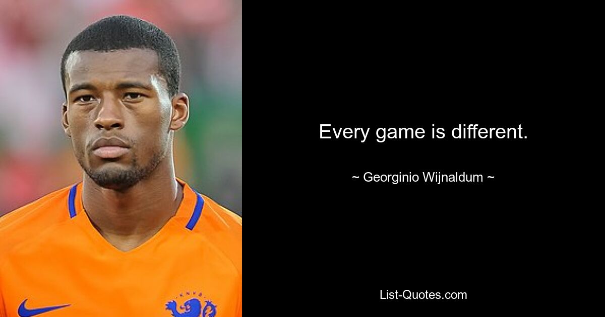 Every game is different. — © Georginio Wijnaldum