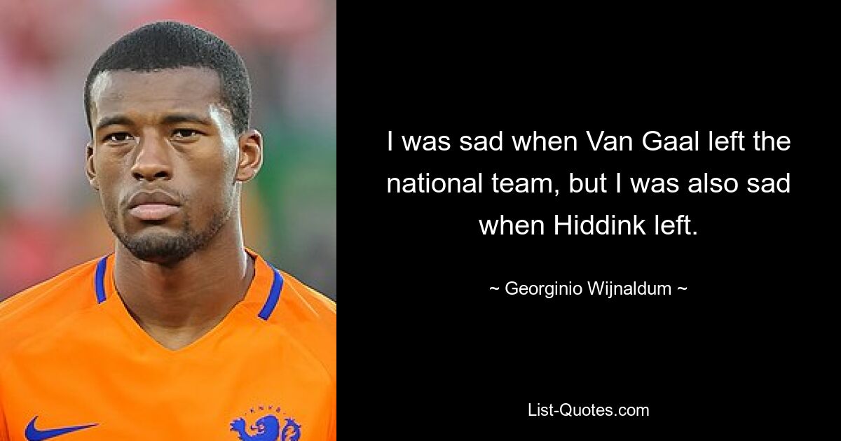 I was sad when Van Gaal left the national team, but I was also sad when Hiddink left. — © Georginio Wijnaldum