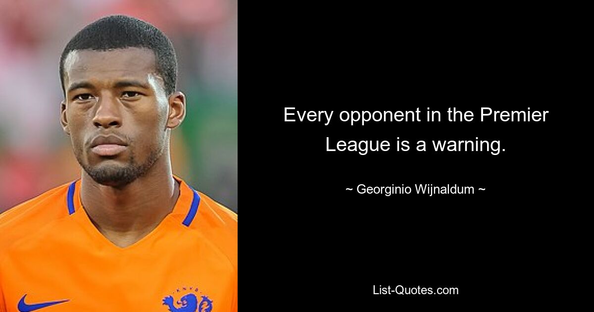 Every opponent in the Premier League is a warning. — © Georginio Wijnaldum