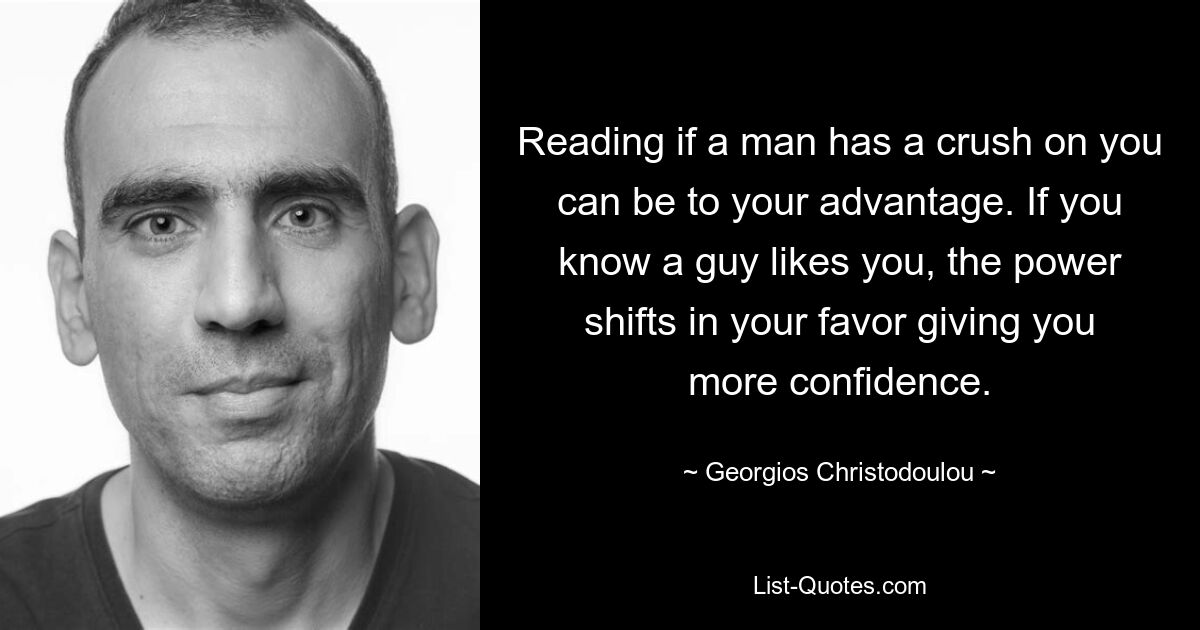 Reading if a man has a crush on you can be to your advantage. If you know a guy likes you, the power shifts in your favor giving you more confidence. — © Georgios Christodoulou