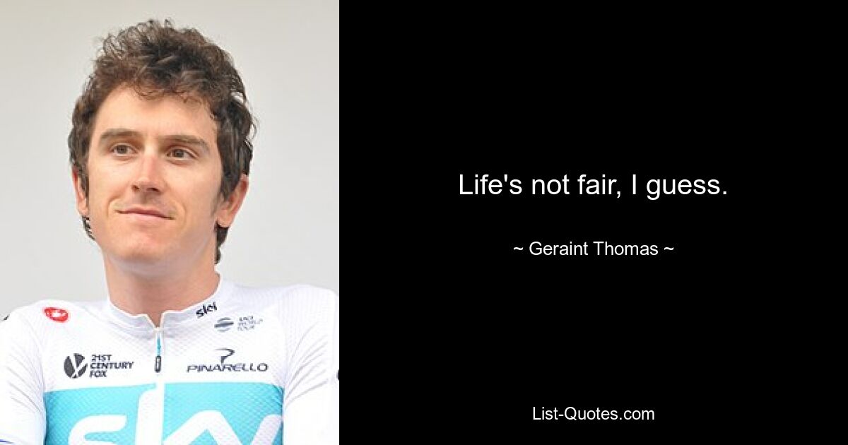 Life's not fair, I guess. — © Geraint Thomas