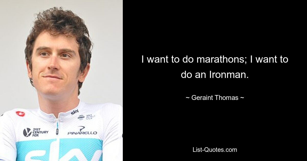 I want to do marathons; I want to do an Ironman. — © Geraint Thomas