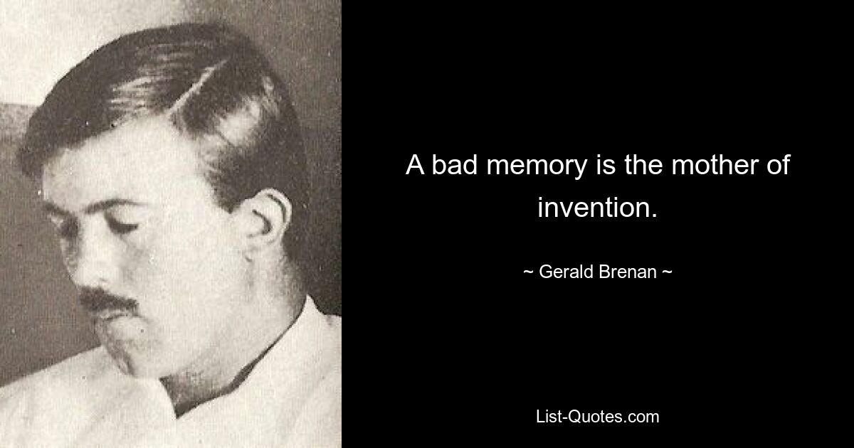 A bad memory is the mother of invention. — © Gerald Brenan