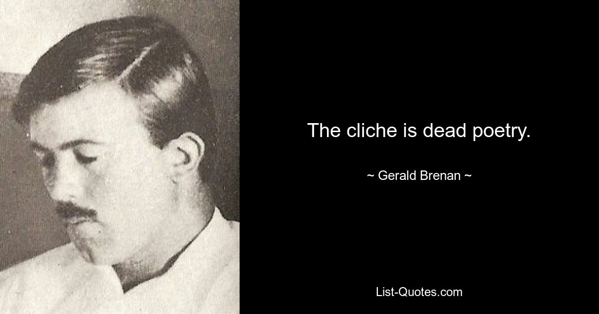 The cliche is dead poetry. — © Gerald Brenan