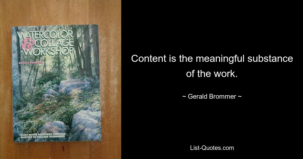 Content is the meaningful substance of the work. — © Gerald Brommer