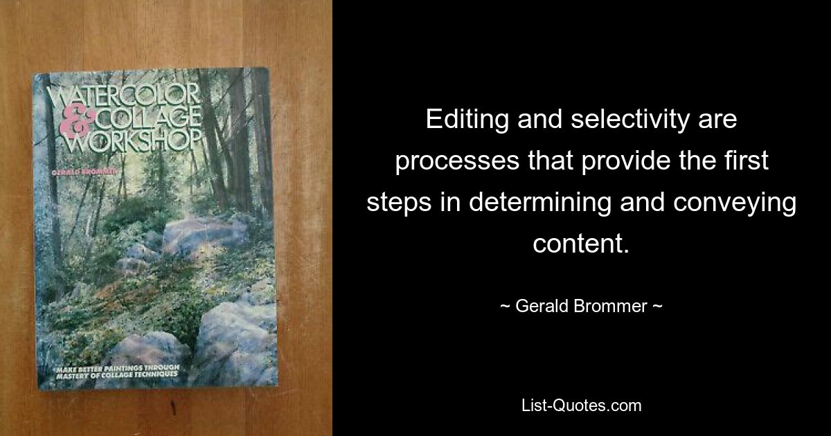 Editing and selectivity are processes that provide the first steps in determining and conveying content. — © Gerald Brommer