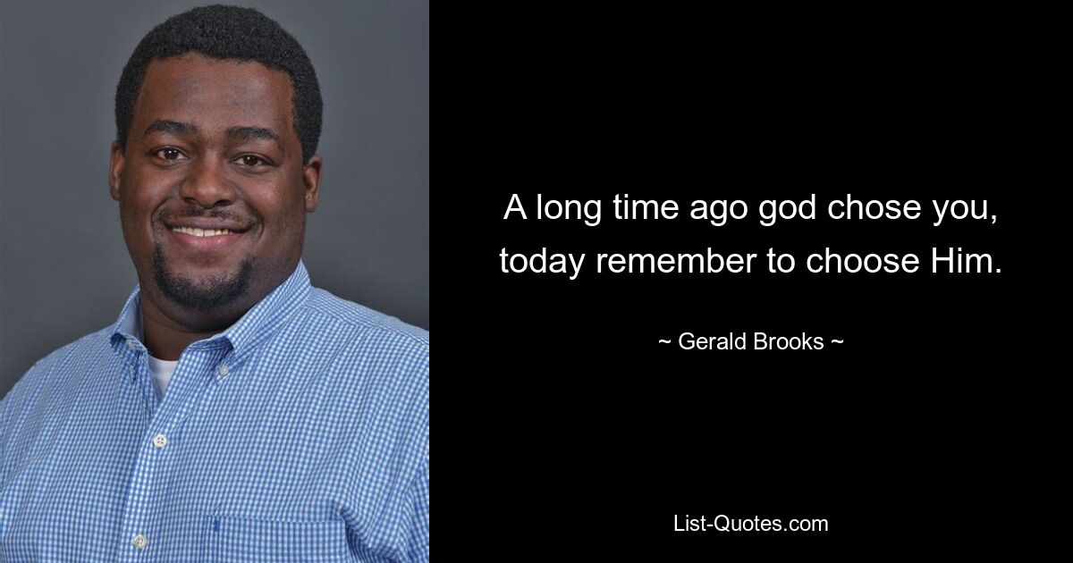 A long time ago god chose you, today remember to choose Him. — © Gerald Brooks