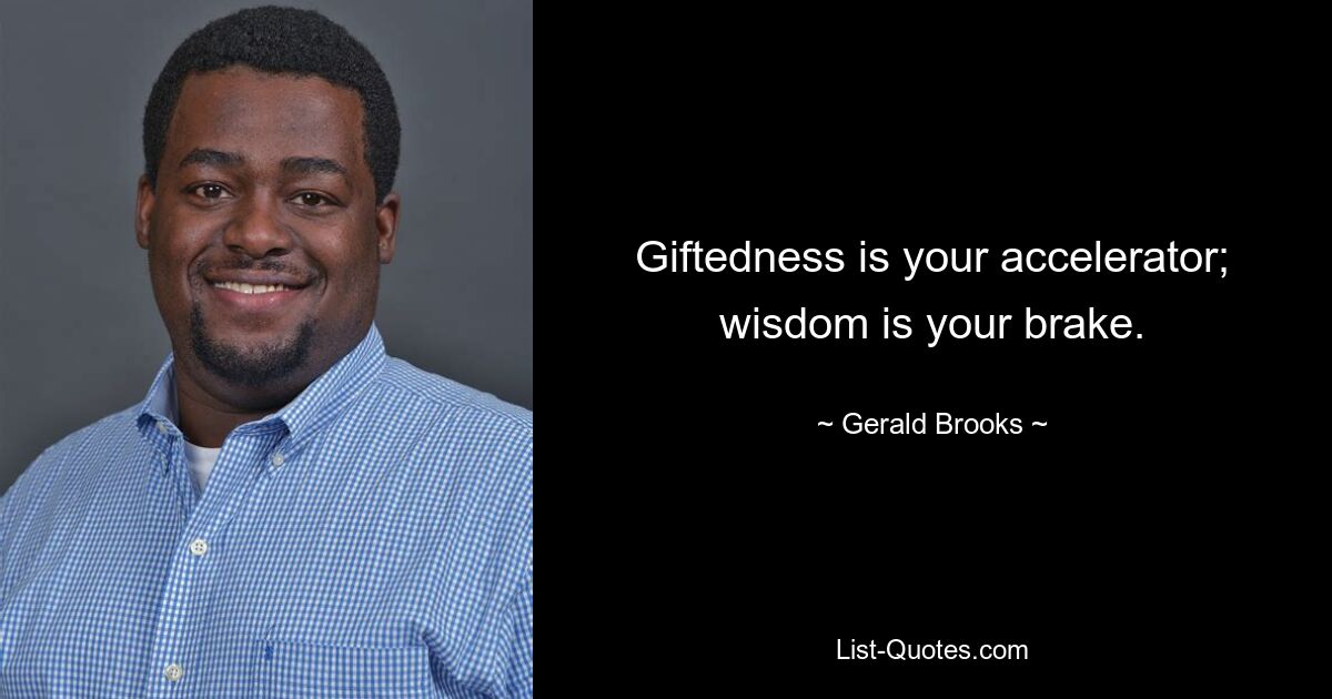 Giftedness is your accelerator; wisdom is your brake. — © Gerald Brooks