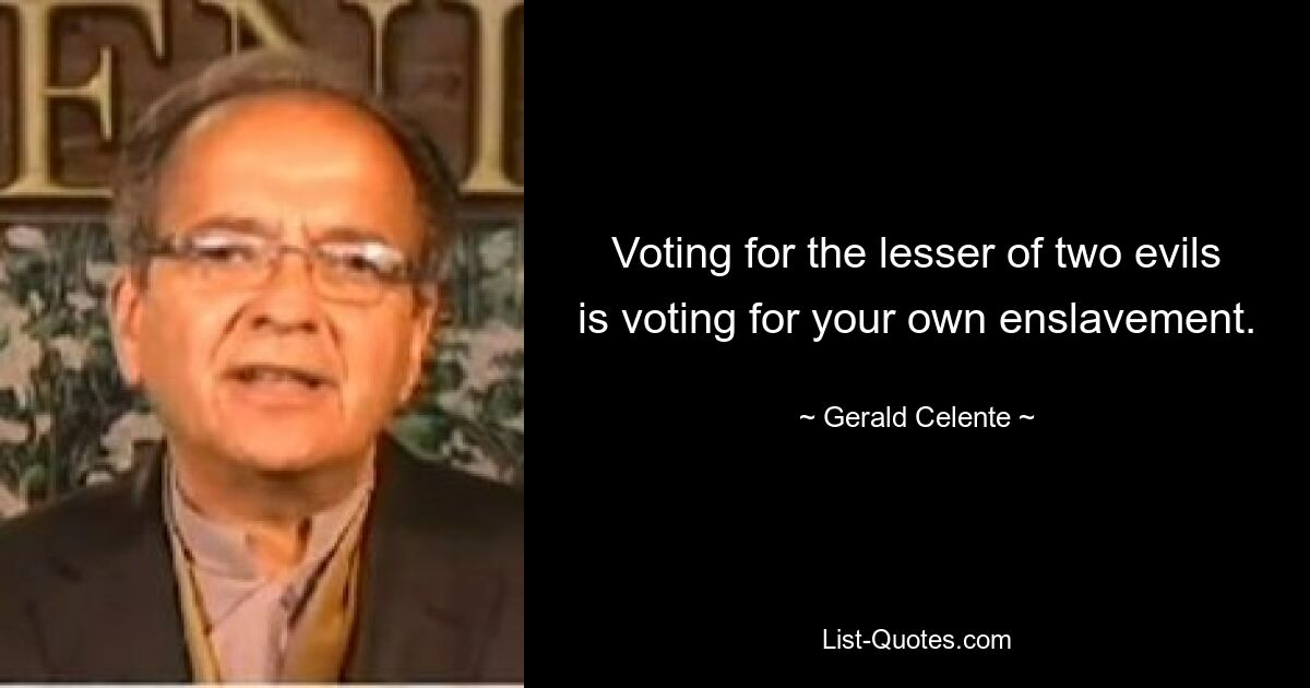 Voting for the lesser of two evils is voting for your own enslavement. — © Gerald Celente