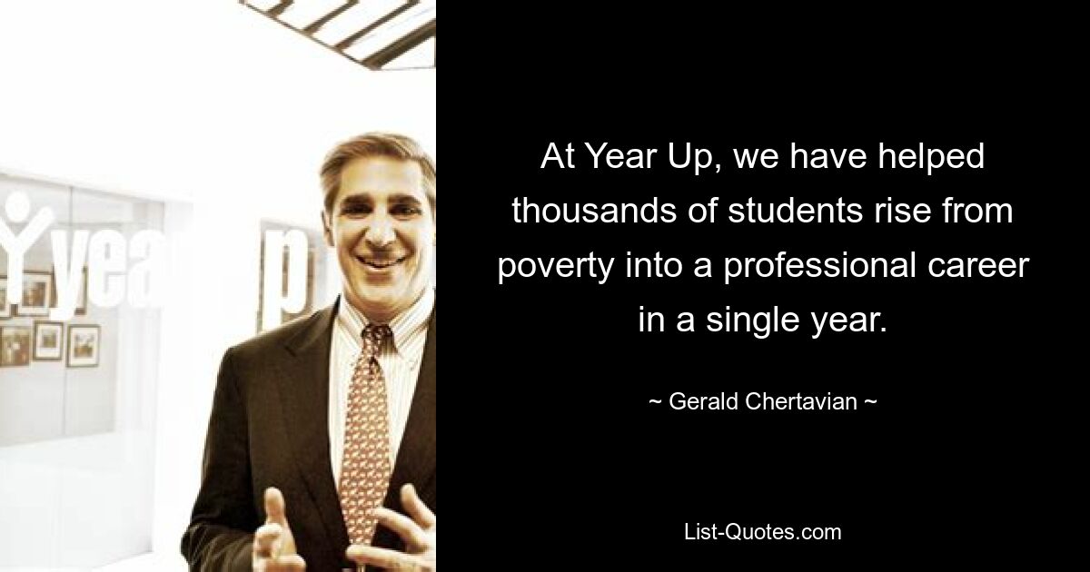 At Year Up, we have helped thousands of students rise from poverty into a professional career in a single year. — © Gerald Chertavian