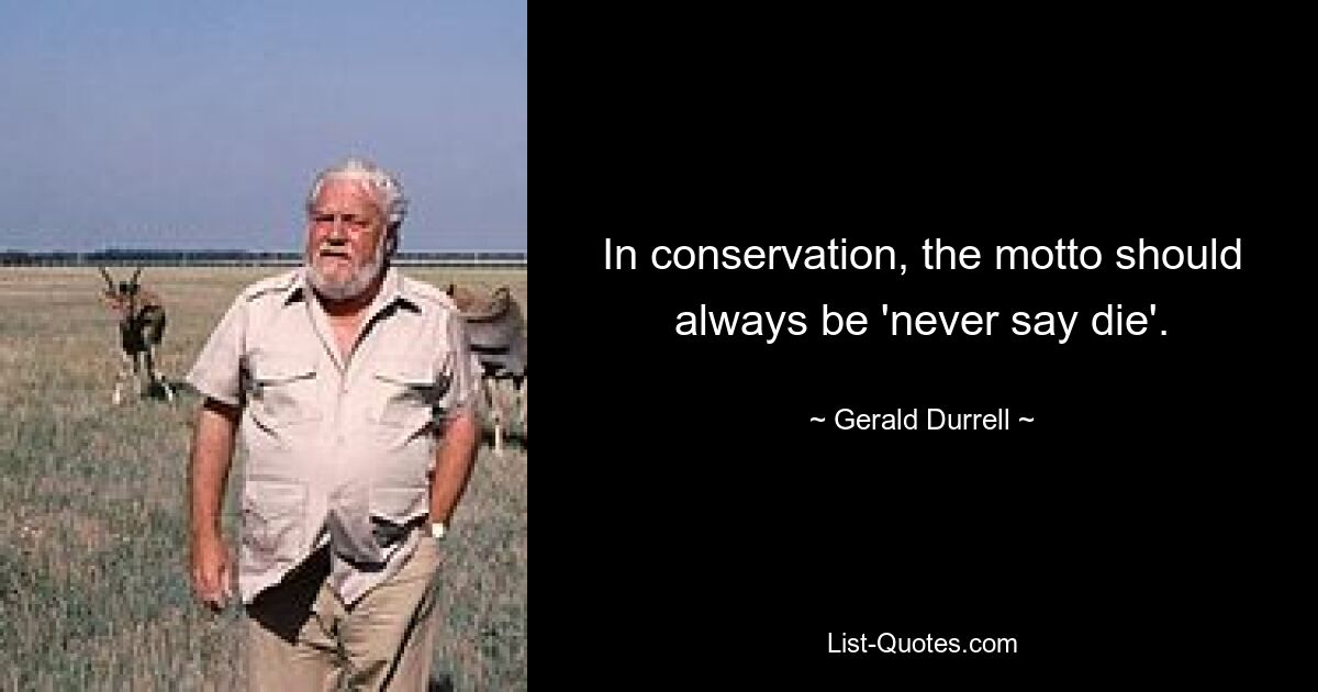 In conservation, the motto should always be 'never say die'. — © Gerald Durrell