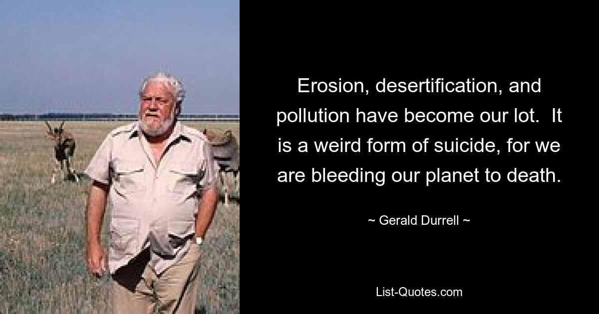 Erosion, Wüstenbildung und Umweltverschmutzung sind unser Schicksal. Es ist eine seltsame Form des Selbstmords, denn wir lassen unseren Planeten ausbluten. — © Gerald Durrell 