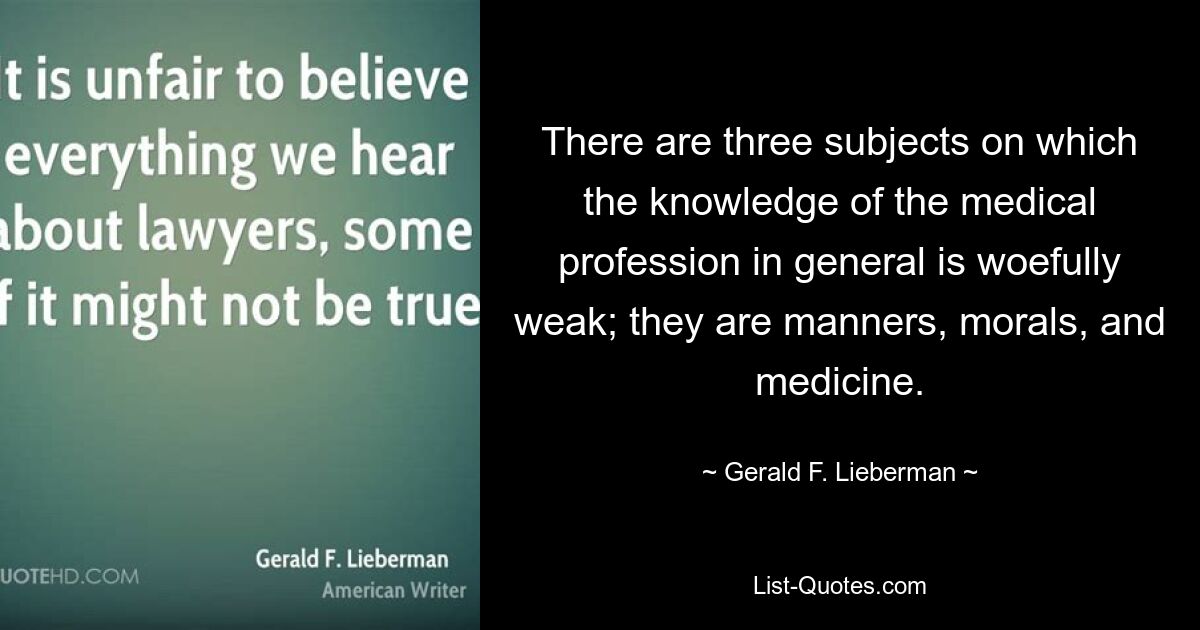 Есть три предмета, по которым медицинские знания в целом крайне слабы; это манеры, мораль и медицина. — © Джеральд Ф. Либерман