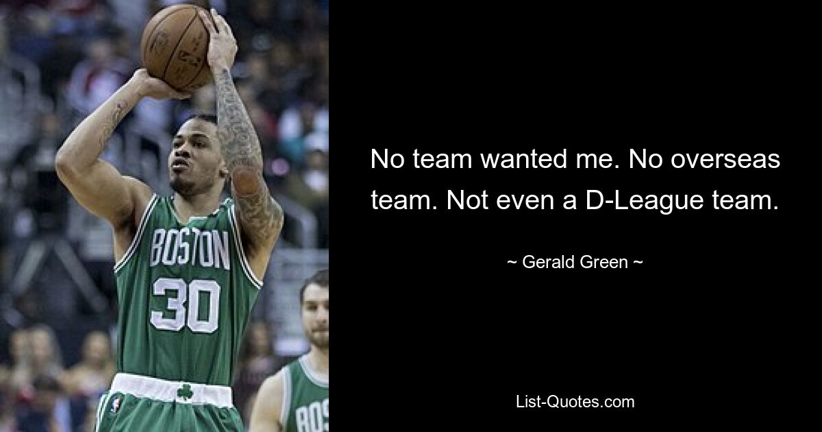 No team wanted me. No overseas team. Not even a D-League team. — © Gerald Green