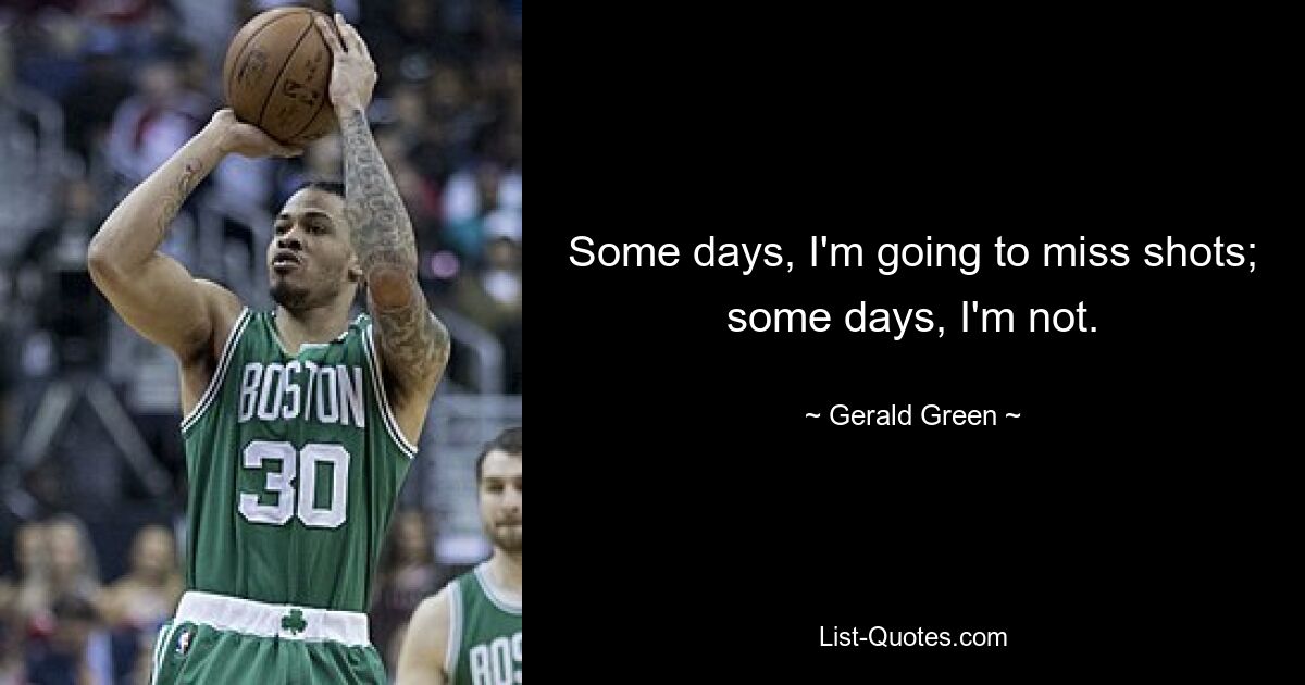 Some days, I'm going to miss shots; some days, I'm not. — © Gerald Green