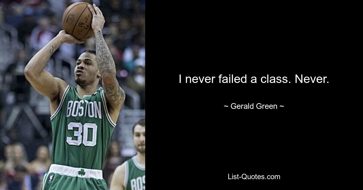 I never failed a class. Never. — © Gerald Green