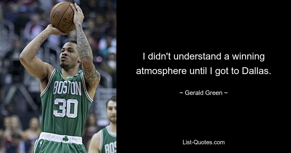 I didn't understand a winning atmosphere until I got to Dallas. — © Gerald Green